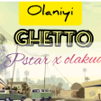 Olaniyi - Ghetto ft. Pstar x olakudz